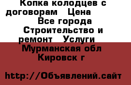 Копка колодцев с договорам › Цена ­ 4 200 - Все города Строительство и ремонт » Услуги   . Мурманская обл.,Кировск г.